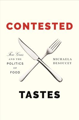 Contested Tastes: Foie Gras and the Politics of Food - Desoucey, Michaela