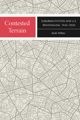 Contested Terrain: Suburban Fiction and U.S. Regionalism, 1945-2020 - Wilhite, Keith