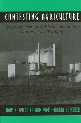 Contesting Agriculture: Cooperativism and Privatization in the New Eastern Germany - Buechler, Hans C, and Buechler, Judith-Maria, Professor