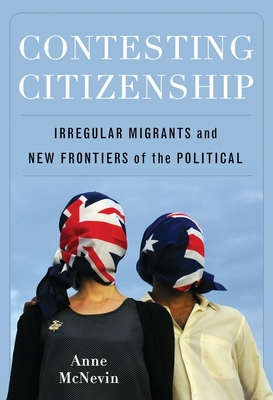 Contesting Citizenship: Irregular Migrants and New Frontiers of the Political - McNevin, Anne