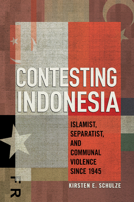 Contesting Indonesia: Islamist, Separatist, and Communal Violence Since 1945 - Schulze, Kirsten E