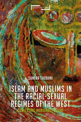 Contesting Islam, Constructing Race and Sexuality: The Inordinate Desire of the West - Thobani, Sunera, and Mohaghegh, Jason Bahbak (Editor), and Stone, Lucian (Editor)