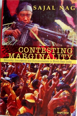 Contesting Marginality: Ethnicity, Insurgency and Subnationalism in North-East India - Nag, Sajal