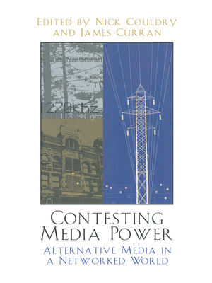 Contesting Media Power: Alternative Media in a Networked World - Couldry, Nick (Editor), and Curran, James, Professor (Contributions by), and Atton, Chris, Professor (Contributions by)