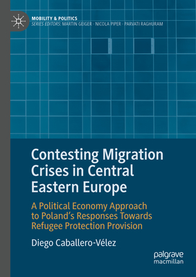 Contesting Migration Crises in Central Eastern Europe: A Political Economy Approach to Poland's Responses Towards Refugee Protection Provision - Caballero-Vlez, Diego