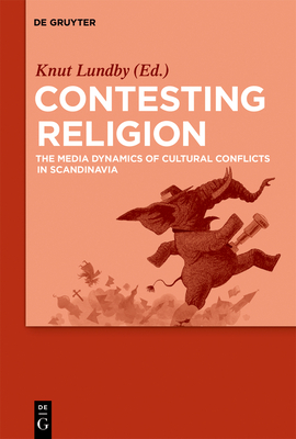 Contesting Religion: The Media Dynamics of Cultural Conflicts in Scandinavia - Lundby, Knut, Professor (Editor)