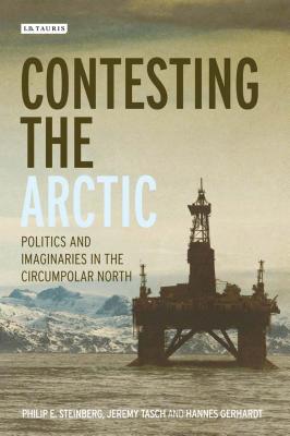 Contesting the Arctic: Politics and Imaginaries in the Circumpolar North - Steinberg, Philip E., and Tasch, Jeremy, and Gerhardt, Hannes