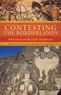 Contesting the Borderlands: Interviews on the Early Southwest - Lawrence, Deborah, and Lawrence, Jon