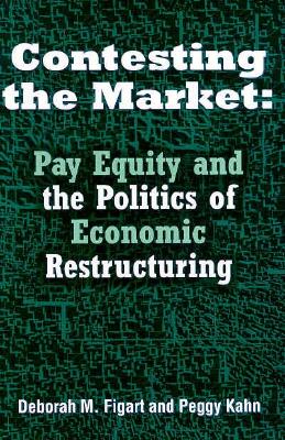 Contesting the Market: Pay Equity and the Politics of Economic Restructuring - Figart, Deborah M, and Kahn, Peggy