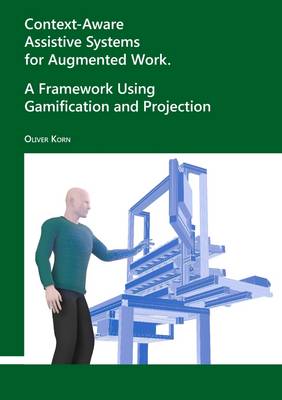 Context-Aware Assistive Systems for Augmented Work. A Framework Using Gamification and Projection - Korn, Oliver