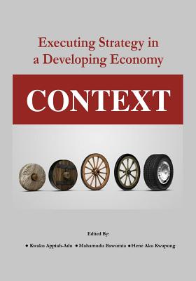 Context: Executing Strategy in a Developing Economy - Appiah-Adu, Kwaku (Editor), and Bawumia, Mahamudu (Editor), and Kwapong, Hene Aku (Editor)