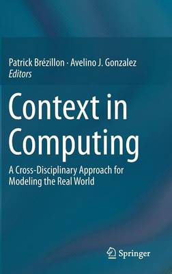 Context in Computing: A Cross-Disciplinary Approach for Modeling the Real World - Brzillon, Patrick (Editor), and Gonzalez, Avelino J (Editor)