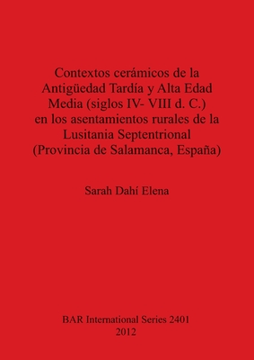 Contextos ceramicos de la Antiguedad Tardia y Alta Edad Media (siglos IV- VIII d. C.) en los asentamientos rurales de la Lusitania Septentrional (Prov - Dah? Elena, Sarah