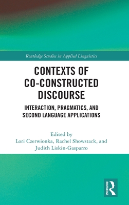 Contexts of Co-Constructed Discourse: Interaction, Pragmatics, and Second Language Applications - Czerwionka, Lori (Editor), and Showstack, Rachel (Editor), and Liskin-Gasparro, Judith (Editor)