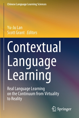 Contextual Language Learning: Real Language Learning on the Continuum from Virtuality to Reality - Lan, Yu-Ju (Editor), and Grant, Scott (Editor)