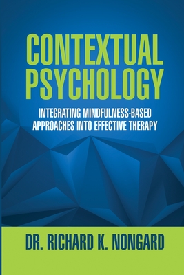 Contextual Psychology: Integrating Mindfulness-Based Approaches Into Effective Therapy - Nongard, Richard