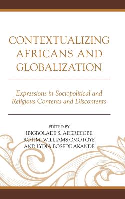 Contextualizing Africans and Globalization: Expressions in Sociopolitical and Religious Contents and Discontents - Aderibigbe, Ibigbolade S. (Contributions by), and Omotoye, Rotimi Williams (Contributions by), and Akande, Lydia Bosede...