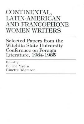 Continental, Latin-American and Francophone Women Writers: Selected Papers from the Wichita State University Conference on Foreign Literature, 1984-1985 - Myers, Eunice, and Adamson, Ginette