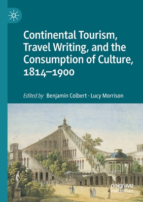 Continental Tourism, Travel Writing, and the Consumption of Culture, 1814-1900 - Colbert, Benjamin (Editor), and Morrison, Lucy (Editor)