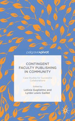 Contingent Faculty Publishing in Community: Case Studies for Successful Collaborations - Guglielmo, L. (Editor), and Gaillet, L. (Editor)