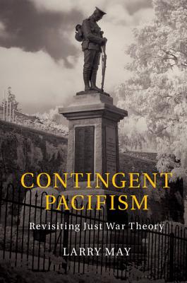 Contingent Pacifism: Revisiting Just War Theory - May, Larry