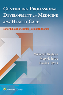 Continuing Professional Development in Medicine and Health Care: Better Education, Better Patient Outcomes - Rayburn, William, Dr., MD, MBA (Editor), and Davis, David a, Dr., MD (Editor), and Turco, Mary G, Edd (Editor)