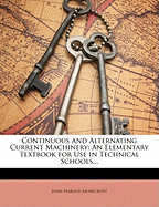 Continuous and Alternating Current Machinery: An Elementary Textbook for Use in Technical Schools