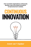 Continuous Innovation: How successful organizations continuously develop, scale, and embed innovations to lead tomorrow's markets