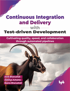 Continuous Integration and Delivery with Test-Driven Development: Cultivating Quality, Speed, and Collaboration Through Automated Pipelines