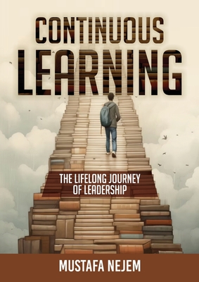 Continuous Learning: The Lifelong Journey of Leadership - Nejem, Mustafa