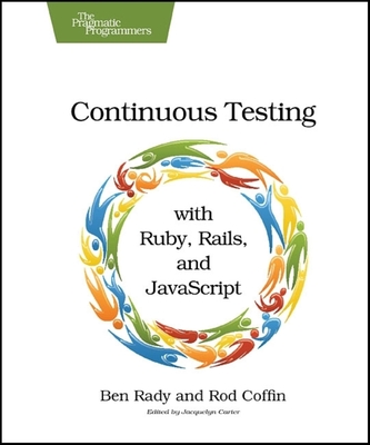 Continuous Testing: With Ruby, Rails, and JavaScript - Rady, Ben, and Coffin, Rod