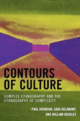 Contours of Culture: Complex Ethnography and the Ethnography of Complexity - Atkinson, Paul, and Delamont, Sara, and Housley, William