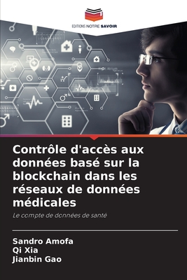 Contr?le d'acc?s aux donn?es bas? sur la blockchain dans les r?seaux de donn?es m?dicales - Amofa, Sandro, and Xia, Qi, and Gao, Jianbin