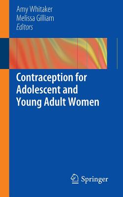 Contraception for Adolescent and Young Adult Women - Whitaker, Amy (Editor), and Gilliam, Melissa (Editor)