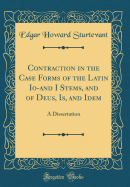 Contraction in the Case Forms of the Latin Io-And I Stems, and of Deus, Is, and Idem: A Dissertation (Classic Reprint)