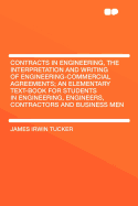 Contracts in Engineering, the Interpretation and Writing of Engineering-Commercial Agreements: An Elementary Text-Book for Students in Engineering, Engineers, Contractors and Business Men