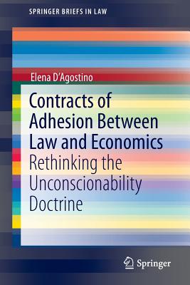 Contracts of Adhesion Between Law and Economics: Rethinking the Unconscionability Doctrine - D'Agostino, Elena