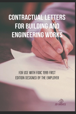 Contractual Letters for Building and Engineering Works: For use with FIDIC 1999 FIRST EDITION DESIGNED BY THE EMPLOYER - Varghese, Joy