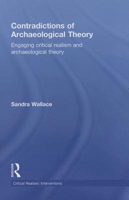 Contradictions of Archaeological Theory: Engaging Critical Realism and Archaeological Theory - Wallace, Sandra