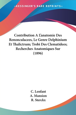 Contribution A L'Anatomie Des Renonculacees, Le Genre Delphinium Et Thalictrum; Trobi Des Clematidees; Recherches Anatomiques Sur (1896) - Lenfant, C, and Mansion, A, and Sterckx, R