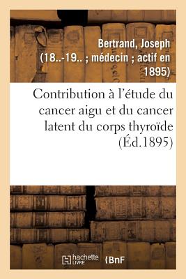 Contribution ? l'?tude Du Cancer Aigu Et Du Cancer Latent Du Corps Thyro?de - Bertrand, Joseph
