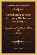 Contribution Towards a History of Electro-Metallurgy: Establishing the Origin of the Art (1863)