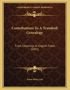 Contributions to a Trumbull Genealogy: From Gleanings in English Fields (1895)