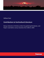 Contributions to horticultural Literature: Being a Selection of Articles written for gardening Periodicals, and Papers read before various Societies from 1843 to 1892