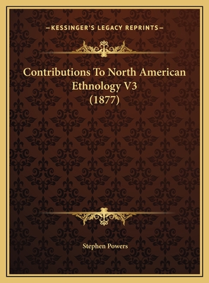 Contributions to North American Ethnology V3 (1877) - Powers, Stephen