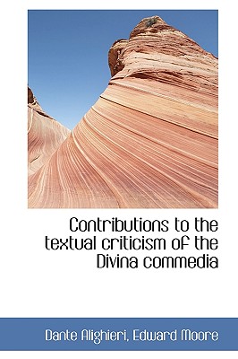 Contributions to the Textual Criticism of the Divina Commedia - Alighieri, Dante, and Moore, Edward