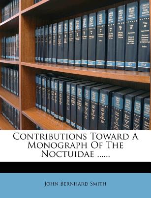 Contributions Toward a Monograph of the Noctuidae ...... - Smith, John Bernhard