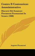 Contro Il Contenzioso Amministrativo: Discorsi del Senatore Pierantoni Pronunziati in Senato (1888) - Pierantoni, Augusto