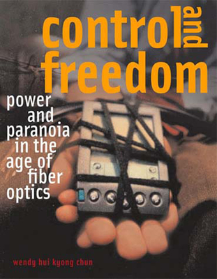 Control and Freedom: Power and Paranoia in the Age of Fiber Optics - Chun, Wendy Hui Kyong