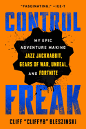 Control Freak: My Epic Adventure Making Jazz Jackrabbit, Gears of War, Unreal, and Fortnite